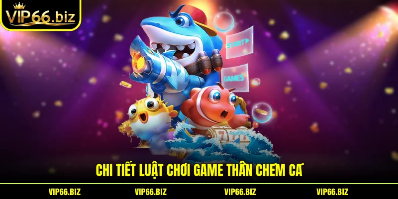 Chi tiết luật chơi game thần chém cá Chi tiết luật chơi game thần chém cá