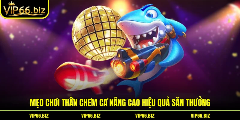 Mẹo chơi thần chém cá nâng cao hiệu quả săn thưởng Mẹo chơi thần chém cá nâng cao hiệu quả săn thưởng