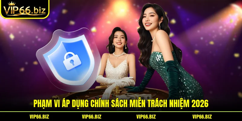 Phạm vi áp dụng chính sách miễn trách nhiệm 2026 Phạm vi áp dụng chính sách miễn trách nhiệm 2026