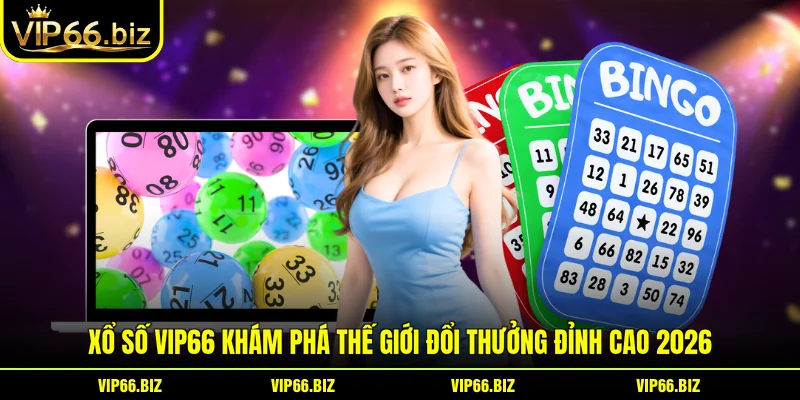 Xổ Số VIP66 Khám Phá Thế Giới Đổi Thưởng Đỉnh Cao 2026